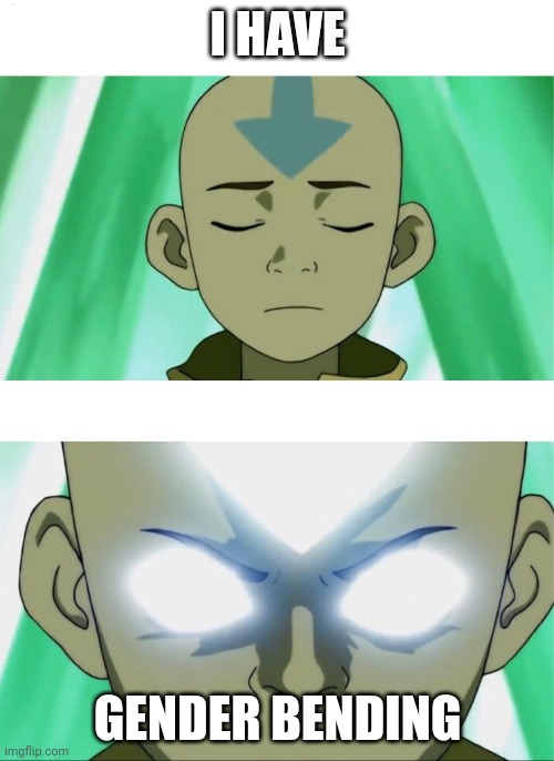 I found the new element | I HAVE; GENDER BENDING | image tagged in aang going avatar state,gaming,fun,memes,food,cats | made w/ Imgflip meme maker