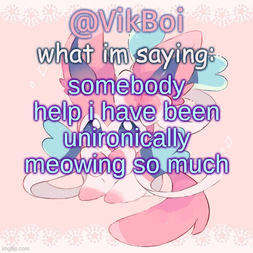 meow | somebody help i have been unironically meowing so much | image tagged in vik's sylveon temp | made w/ Imgflip meme maker
