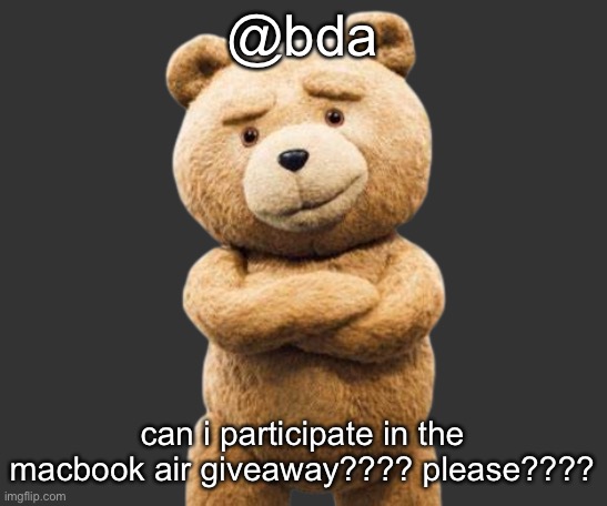 ted png | @bda; can i participate in the macbook air giveaway???? please???? | image tagged in ted png | made w/ Imgflip meme maker