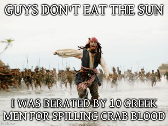 lol300 hurts your brain #3 | GUYS DON'T EAT THE SUN; I WAS BERATED BY 10 GREEK MEN FOR SPILLING CRAB BLOOD | image tagged in memes,jack sparrow being chased | made w/ Imgflip meme maker