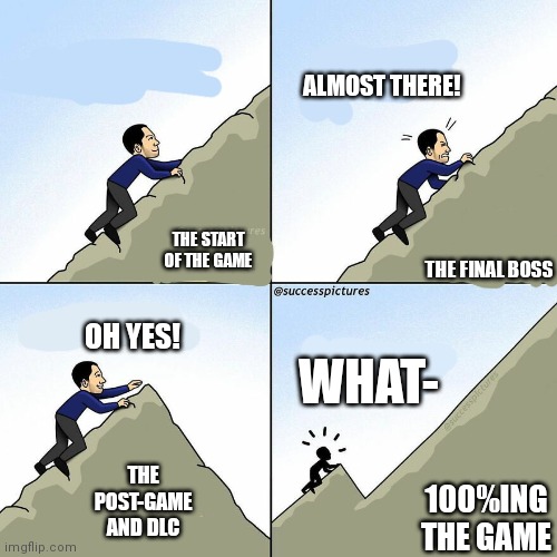 The Pain Of A 100% Save File | ALMOST THERE! THE START OF THE GAME; THE FINAL BOSS; OH YES! WHAT-; THE POST-GAME AND DLC; 100%ING THE GAME | image tagged in climbing a mountain | made w/ Imgflip meme maker