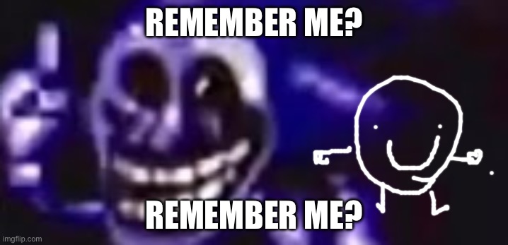 remember me? | REMEMBER ME? REMEMBER ME? | image tagged in trolling is infinite,remember | made w/ Imgflip meme maker
