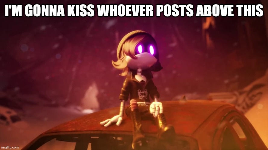 .... | I'M GONNA KISS WHOEVER POSTS ABOVE THIS | made w/ Imgflip meme maker