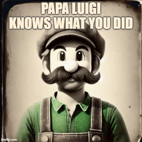 im just putting this in nintendo because. it is ai. | PAPA LUIGI KNOWS WHAT YOU DID | image tagged in vintage luigi | made w/ Imgflip meme maker