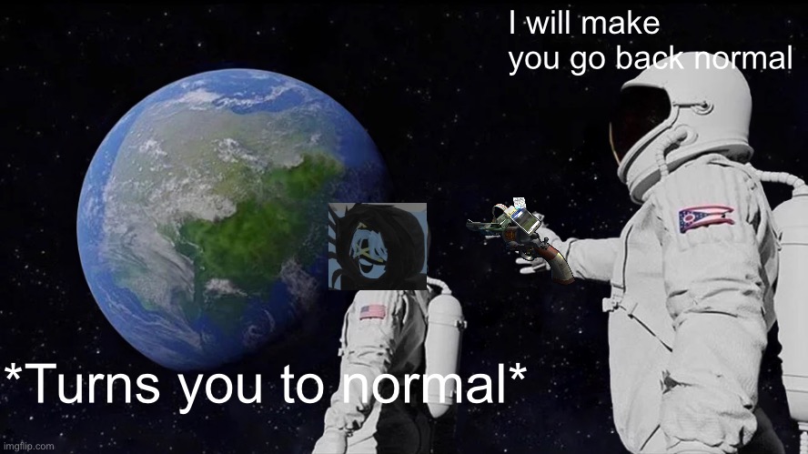 Always Has Been Meme | *Turns you to normal* I will make you go back normal | image tagged in memes,always has been | made w/ Imgflip meme maker