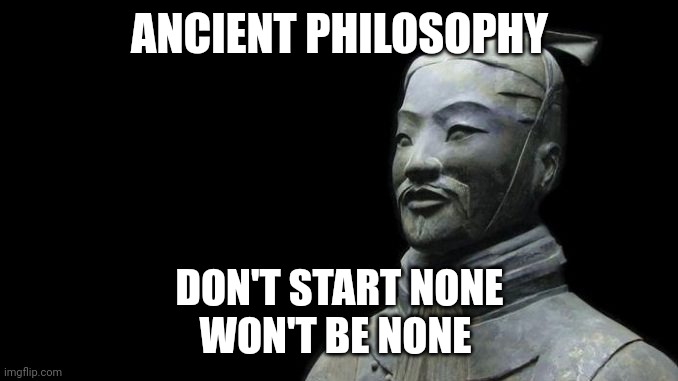 Don't start none won't be none | ANCIENT PHILOSOPHY; DON'T START NONE
WON'T BE NONE | image tagged in sun tzu,movie quotes | made w/ Imgflip meme maker