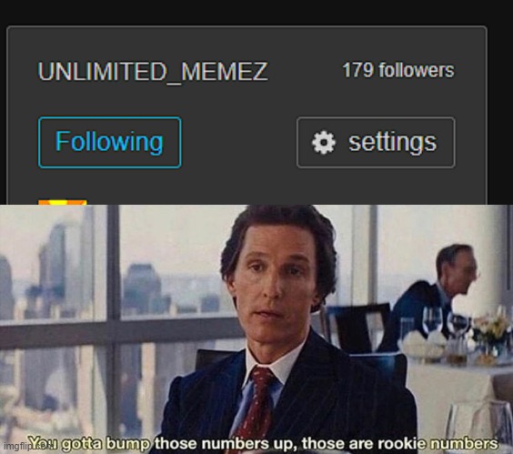 You're invited! Unlimited memes! | image tagged in you gotta bump those numbers up those are rookie numbers | made w/ Imgflip meme maker