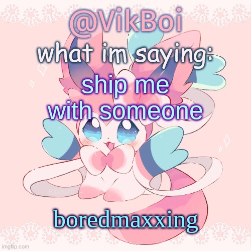 I'm so bored I keep posting these | ship me with someone; boredmaxxing | image tagged in vik's sylveon temp | made w/ Imgflip meme maker
