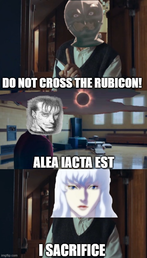 Guts's Sacrificial Rubicon. | DO NOT CROSS THE RUBICON! ALEA IACTA EST; I SACRIFICE | image tagged in berserk,the holdovers | made w/ Imgflip meme maker