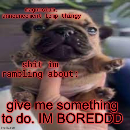 pug temp | give me something to do. IM BOREDDD | image tagged in pug temp | made w/ Imgflip meme maker