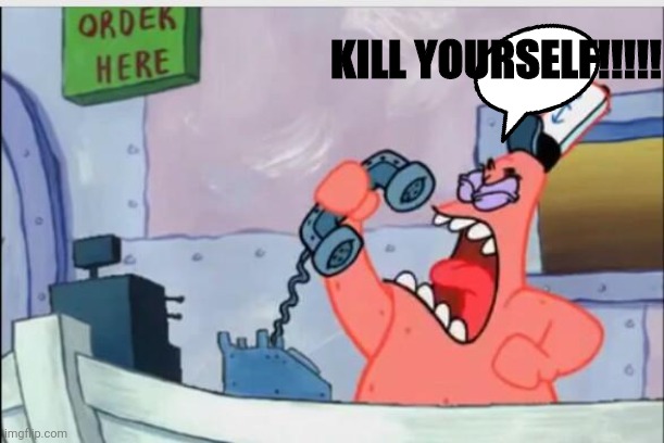 #6 (1 out of 4) | KILL YOURSELF!!!!! | image tagged in no this is patrick | made w/ Imgflip meme maker