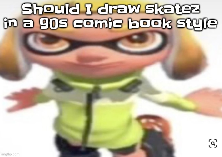 Yheag | Should I draw skatez in a 90s comic book style | image tagged in ikan's stare | made w/ Imgflip meme maker