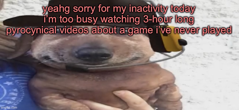 chucklenuts | yeahg sorry for my inactivity today i’m too busy watching 3-hour long pyrocynical videos about a game i’ve never played | image tagged in chucklenuts | made w/ Imgflip meme maker
