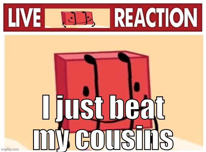 Live boky reaction | I just beat my cousins | image tagged in live boky reaction | made w/ Imgflip meme maker