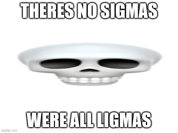 gen alpha ahh joke | THERES NO SIGMAS; WERE ALL LIGMAS | image tagged in gen alpha | made w/ Imgflip meme maker