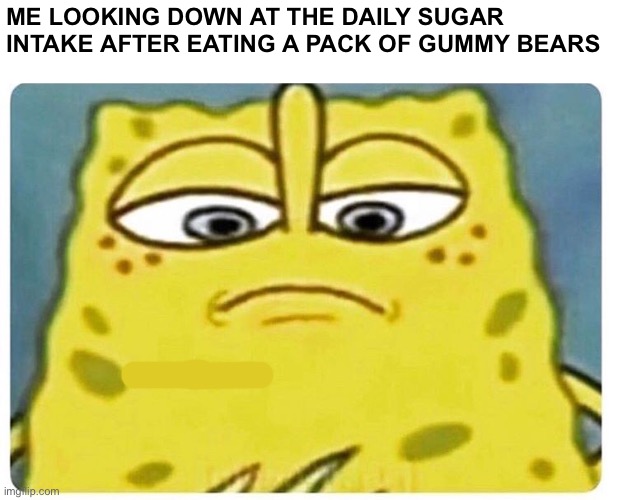 Image Title | ME LOOKING DOWN AT THE DAILY SUGAR INTAKE AFTER EATING A PACK OF GUMMY BEARS | image tagged in gifs,spongebob,funny,memes,funny memes,unfunny | made w/ Imgflip meme maker