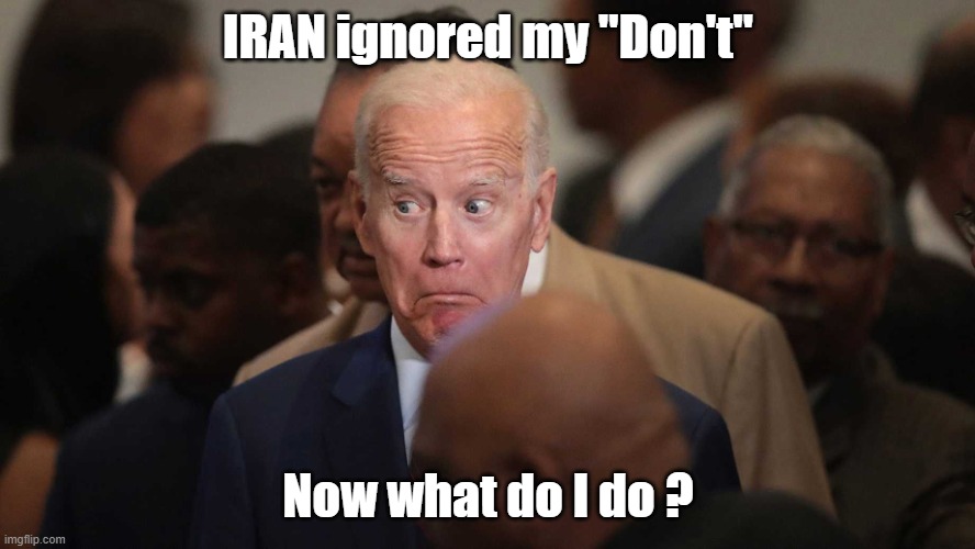 Now what will Biden Do? | IRAN ignored my "Don't"; Now what do I do ? | image tagged in joe biden spooked | made w/ Imgflip meme maker