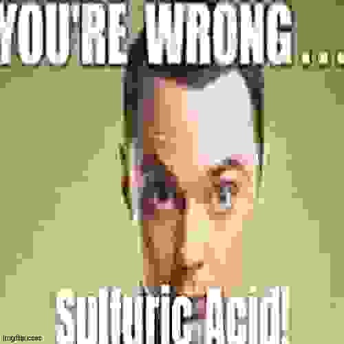 youre wrong sulfuric acid | image tagged in youre wrong sulfuric acid | made w/ Imgflip meme maker