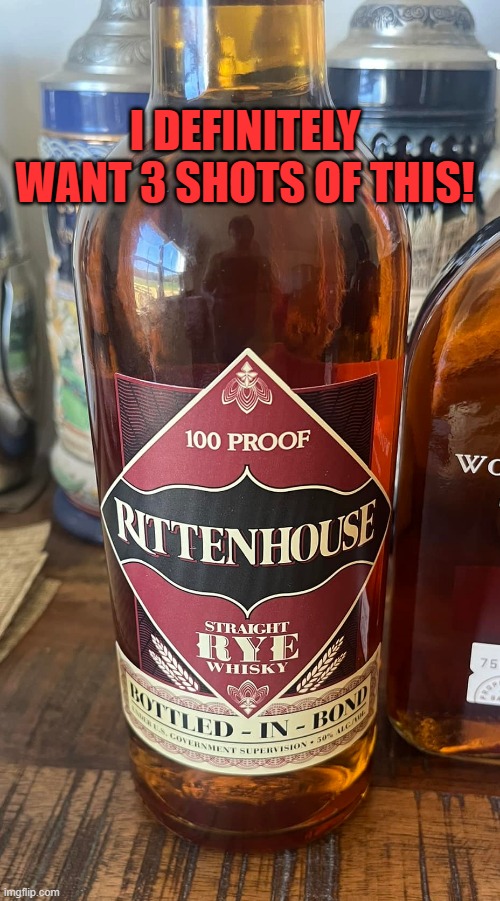 Definitely need to get me some of this whiskey | I DEFINITELY WANT 3 SHOTS OF THIS! | image tagged in kyle rittenhouse,rittenhouse,whiskey | made w/ Imgflip meme maker