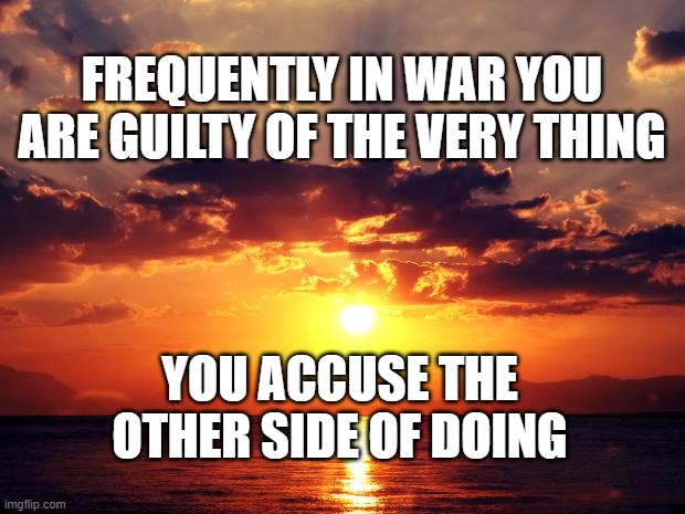 Sunset | FREQUENTLY IN WAR YOU ARE GUILTY OF THE VERY THING; YOU ACCUSE THE OTHER SIDE OF DOING | image tagged in sunset | made w/ Imgflip meme maker