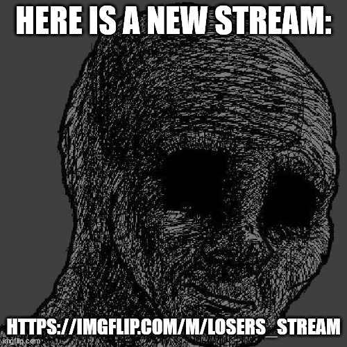 Cursed wojak | HERE IS A NEW STREAM:; HTTPS://IMGFLIP.COM/M/LOSERS_STREAM | image tagged in cursed wojak | made w/ Imgflip meme maker