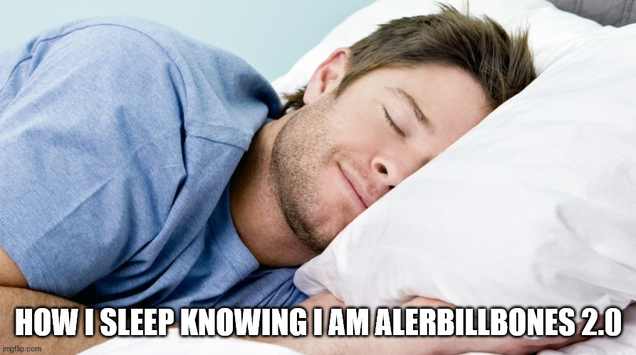how i sleep | HOW I SLEEP KNOWING I AM ALERBILLBONES 2.0 | image tagged in how i sleep | made w/ Imgflip meme maker