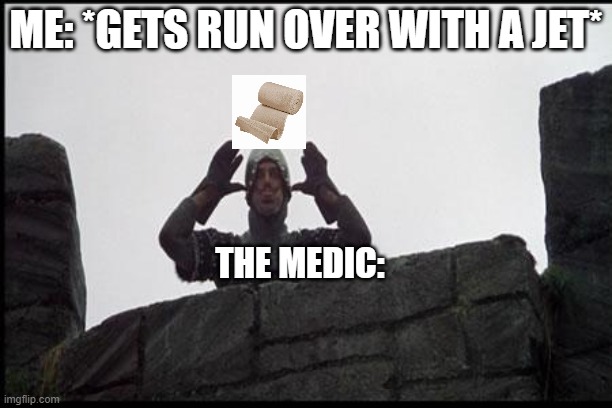 HOW IS THAT GONNA HELP??? | ME: *GETS RUN OVER WITH A JET*; THE MEDIC: | image tagged in french taunting in monty python's holy grail | made w/ Imgflip meme maker