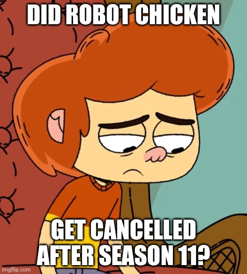 Cancellation Anxiety | DID ROBOT CHICKEN; GET CANCELLED AFTER SEASON 11? | image tagged in less time to live and already hopeless,cancel culture,robot chicken,ollie's pack,depression sadness hurt pain anxiety | made w/ Imgflip meme maker