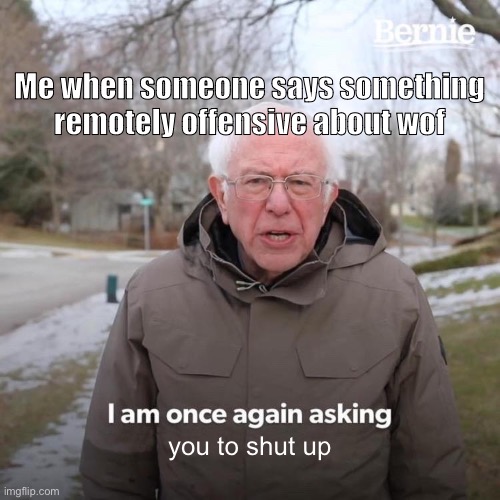 Nobody cares about your opinions | Me when someone says something remotely offensive about wof; you to shut up | image tagged in memes,bernie i am once again asking for your support | made w/ Imgflip meme maker