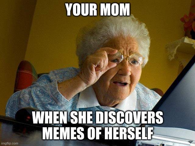 Grandma Finds The Internet Meme | YOUR MOM; WHEN SHE DISCOVERS MEMES OF HERSELF | image tagged in memes,grandma finds the internet | made w/ Imgflip meme maker