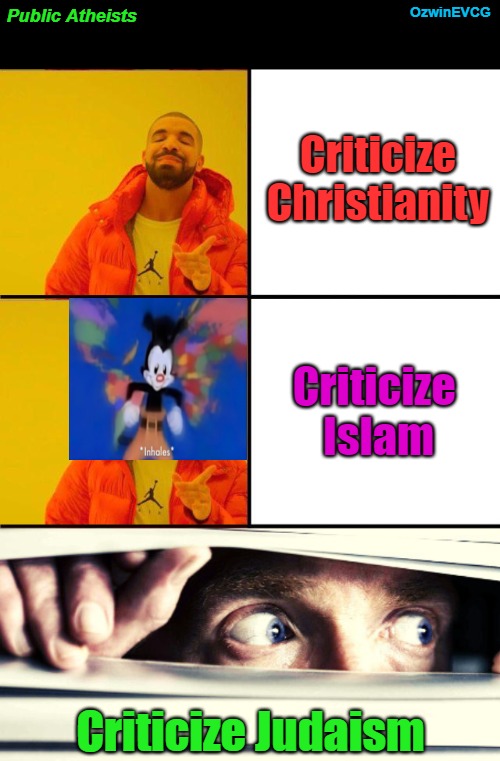 Public Atheists [NV] | OzwinEVCG; Public Atheists; Criticize Christianity; Criticize 

Islam; Criticize Judaism | image tagged in cucks,judaism,islam,christianity,drake yes no reverse,posturing | made w/ Imgflip meme maker
