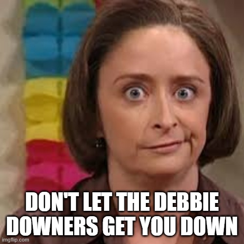 Debbie Downer | DON'T LET THE DEBBIE DOWNERS GET YOU DOWN | image tagged in debbie downer | made w/ Imgflip meme maker