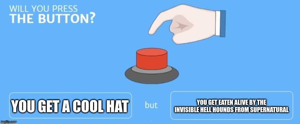 Will you press the button? | YOU GET A COOL HAT; YOU GET EATEN ALIVE BY THE INVISIBLE HELL HOUNDS FROM SUPERNATURAL | image tagged in will you press the button | made w/ Imgflip meme maker