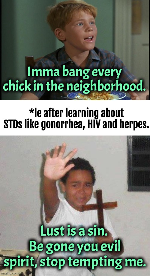 Syphilis | Imma bang every chick in the neighborhood. *le after learning about STDs like gonorrhea, HIV and herpes. Lust is a sin. 
Be gone you evil spirit, stop tempting me. | image tagged in teen opie,kid with cross,teenagers,dark humor | made w/ Imgflip meme maker