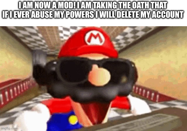 I am now a mod | I AM NOW A MOD! I AM TAKING THE OATH THAT IF I EVER ABUSE MY POWERS I WILL DELETE MY ACCOUNT | image tagged in cool mario | made w/ Imgflip meme maker