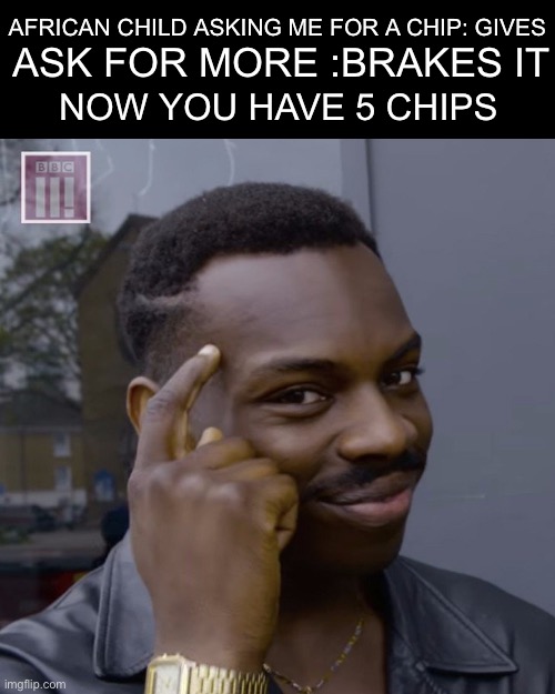 You don't have to worry  | AFRICAN CHILD ASKING ME FOR A CHIP: GIVES; ASK FOR MORE :BRAKES IT; NOW YOU HAVE 5 CHIPS | image tagged in you don't have to worry | made w/ Imgflip meme maker