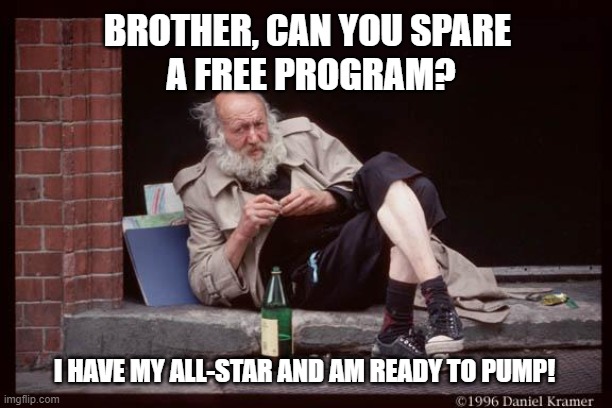 free program | BROTHER, CAN YOU SPARE 
A FREE PROGRAM? I HAVE MY ALL-STAR AND AM READY TO PUMP! | image tagged in homeless man drinking | made w/ Imgflip meme maker