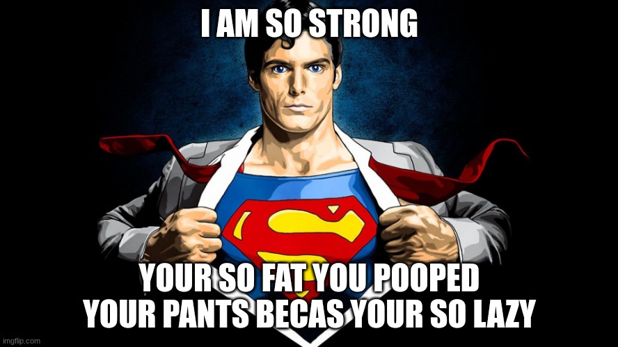 Trade faster than a speeding bullet  | I AM SO STRONG; YOUR SO FAT YOU POOPED YOUR PANTS BECAS YOUR SO LAZY | image tagged in trade faster than a speeding bullet | made w/ Imgflip meme maker