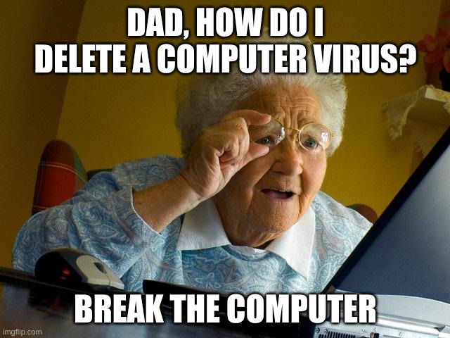 Grandma Finds The Internet | DAD, HOW DO I DELETE A COMPUTER VIRUS? BREAK THE COMPUTER | image tagged in memes,grandma finds the internet | made w/ Imgflip meme maker