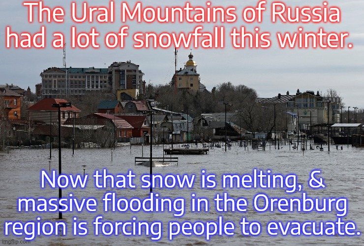 13,000 people so far. | The Ural Mountains of Russia had a lot of snowfall this winter. Now that snow is melting, & massive flooding in the Orenburg region is forcing people to evacuate. | image tagged in orenburg flood,natural,disaster | made w/ Imgflip meme maker