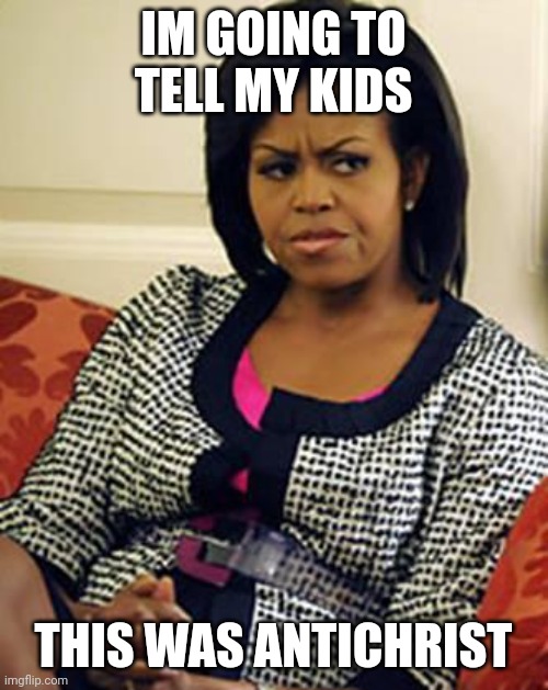 Michelle Obama is not pleased | IM GOING TO TELL MY KIDS; THIS WAS ANTICHRIST | image tagged in michelle obama is not pleased | made w/ Imgflip meme maker