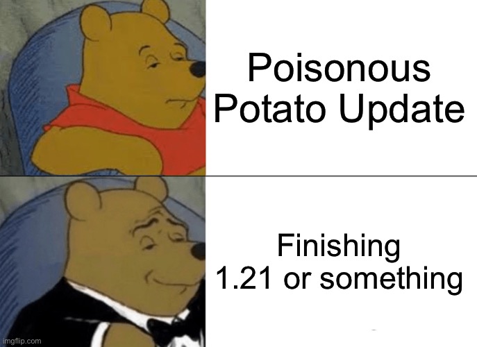 yeah maybe they should have skipped April fools this year ._. | Poisonous Potato Update; Finishing 1.21 or something | image tagged in memes,tuxedo winnie the pooh | made w/ Imgflip meme maker