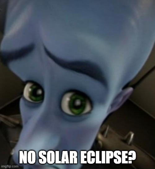 Me be like: | NO SOLAR ECLIPSE? | image tagged in megamind no bitches,solar eclipse | made w/ Imgflip meme maker