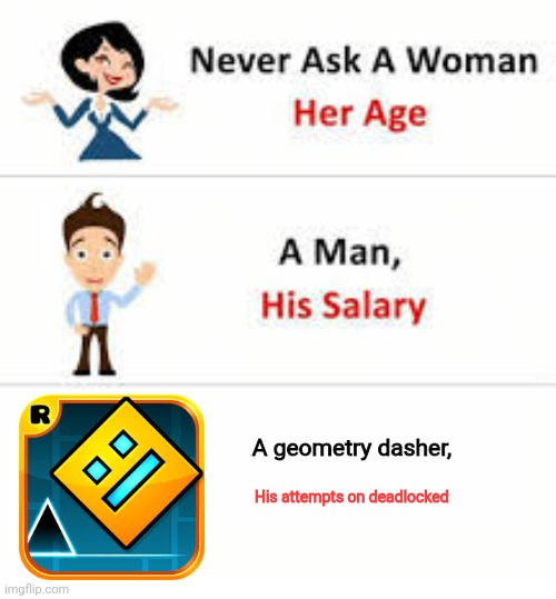 Never ask a woman her age | A geometry dasher, His attempts on deadlocked | image tagged in never ask a woman her age | made w/ Imgflip meme maker