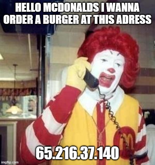 Ronald McDonald Temp | HELLO MCDONALDS I WANNA ORDER A BURGER AT THIS ADRESS 65.216.37.140 | image tagged in ronald mcdonald temp | made w/ Imgflip meme maker
