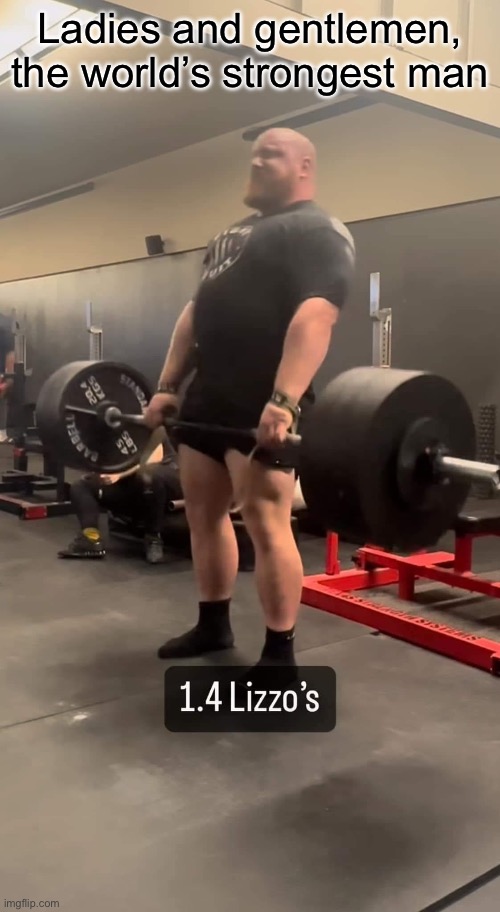 Strongest man | Ladies and gentlemen, the world’s strongest man | image tagged in lizzo,weightlifting,weight,heavy,strong | made w/ Imgflip meme maker