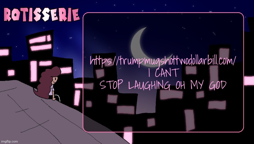 Rotisserie (Thank You Edition) | https://trumpmugshottwodollarbill.com/
I CANT STOP LAUGHING OH MY GOD | image tagged in rotisserie thank you edition | made w/ Imgflip meme maker