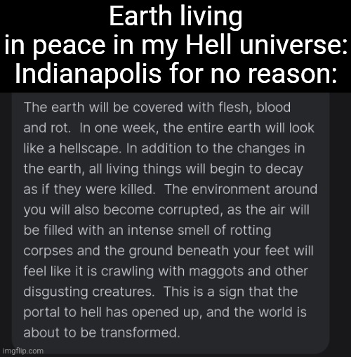 Earth living in peace in my Hell universe:

Indianapolis for no reason: | made w/ Imgflip meme maker