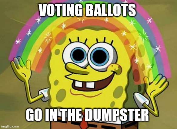 Voting | VOTING BALLOTS; GO IN THE DUMPSTER | image tagged in memes,imagination spongebob | made w/ Imgflip meme maker