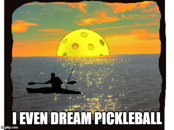 memes by Brad I even dream pickleball | I EVEN DREAM PICKLEBALL | image tagged in sports,funny,funny meme,dreams,humor | made w/ Imgflip meme maker